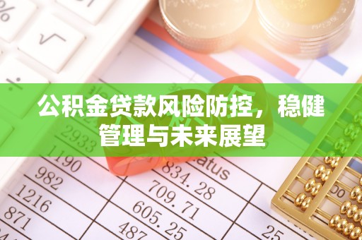 章贡公积金贷款风险防控，稳健管理与未来展望