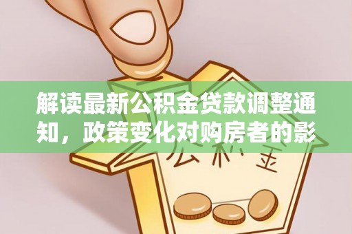 章贡解读最新公积金贷款调整通知，政策变化对购房者的影响