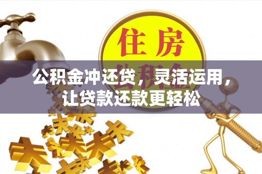 章贡公积金冲还贷，灵活运用，让贷款还款更轻松