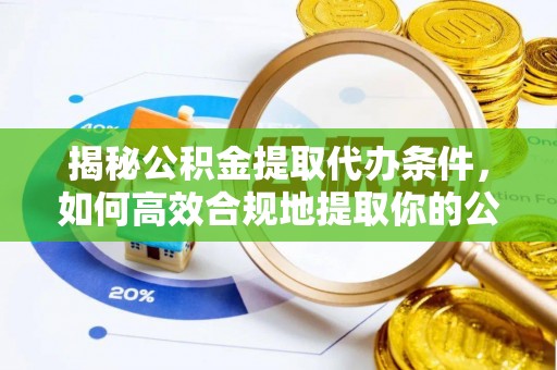 章贡揭秘公积金提取代办条件，如何高效合规地提取你的公积金