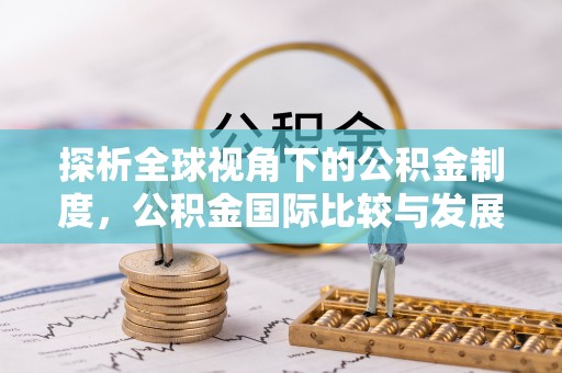 章贡探析全球视角下的公积金制度，公积金国际比较与发展趋势