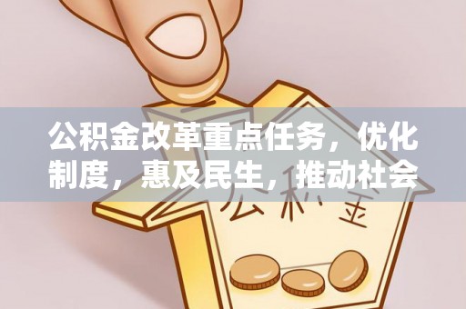 章贡公积金改革重点任务，优化制度，惠及民生，推动社会公平发展