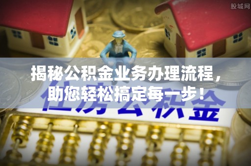章贡揭秘公积金业务办理流程，助您轻松搞定每一步！