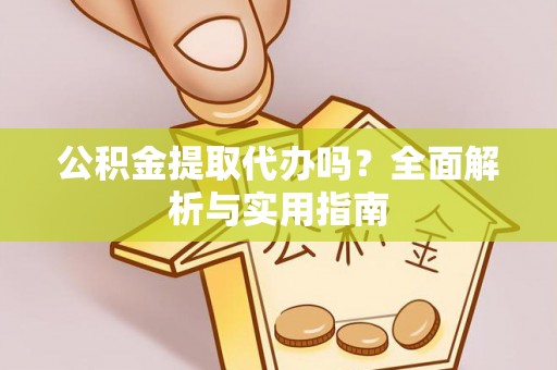 章贡公积金提取代办吗？全面解析与实用指南