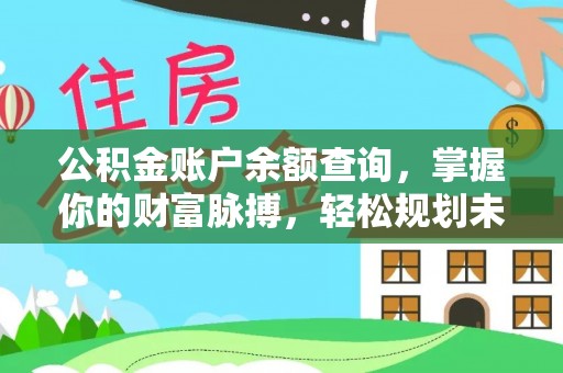 章贡公积金账户余额查询，掌握你的财富脉搏，轻松规划未来