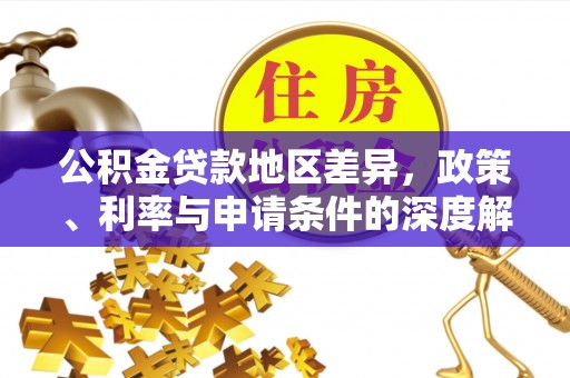章贡公积金贷款地区差异，政策、利率与申请条件的深度解析