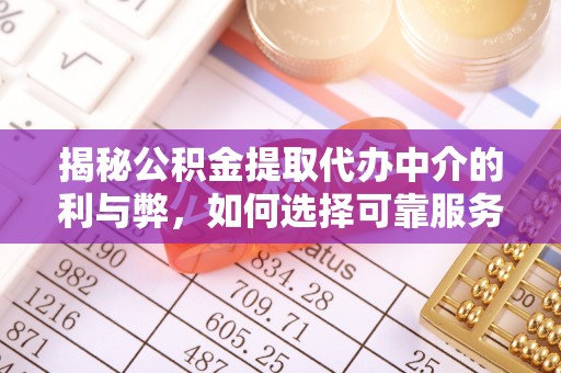 章贡揭秘公积金提取代办中介的利与弊，如何选择可靠服务？