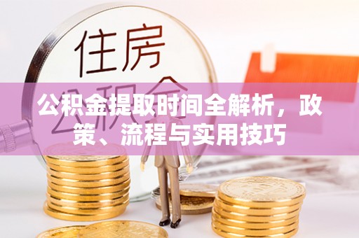 章贡公积金提取时间全解析，政策、流程与实用技巧