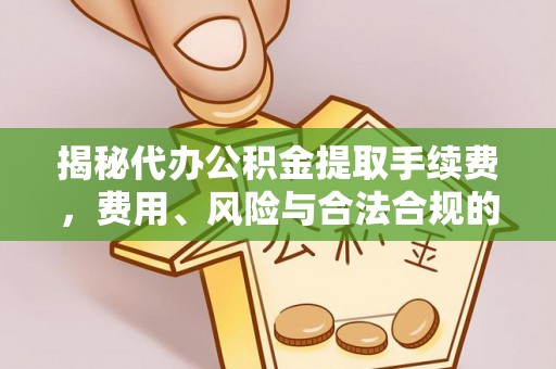 章贡揭秘代办公积金提取手续费，费用、风险与合法合规的全解析