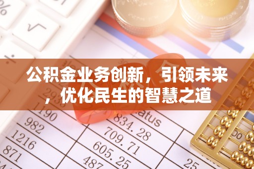 章贡公积金业务创新，引领未来，优化民生的智慧之道