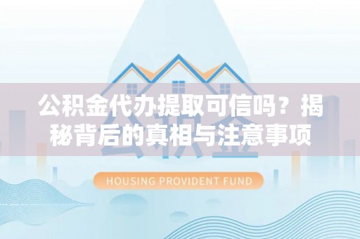 章贡公积金代办提取可信吗？揭秘背后的真相与注意事项