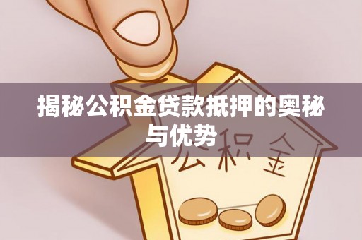 章贡揭秘公积金贷款抵押的奥秘与优势