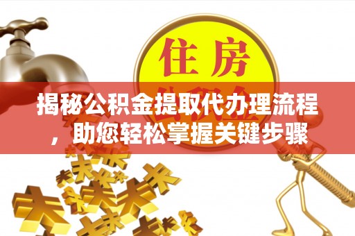 章贡揭秘公积金提取代办理流程，助您轻松掌握关键步骤