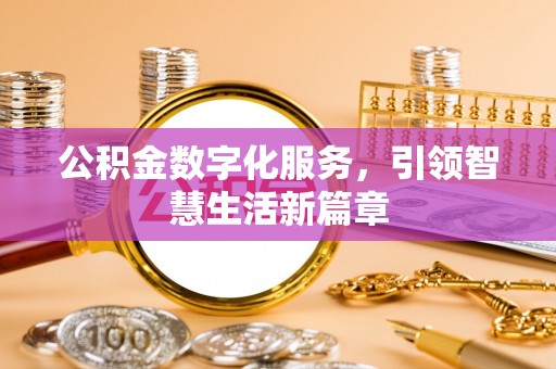 章贡公积金数字化服务，引领智慧生活新篇章