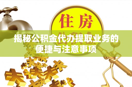 章贡揭秘公积金代办提取业务的便捷与注意事项