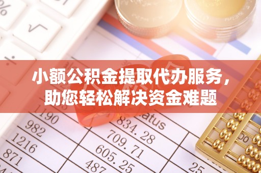 章贡小额公积金提取代办服务，助您轻松解决资金难题