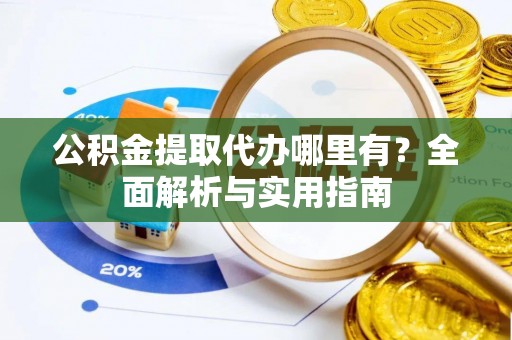 章贡公积金提取代办哪里有？全面解析与实用指南