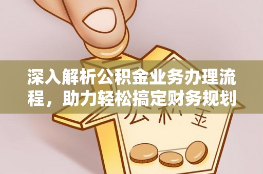 章贡深入解析公积金业务办理流程，助力轻松搞定财务规划