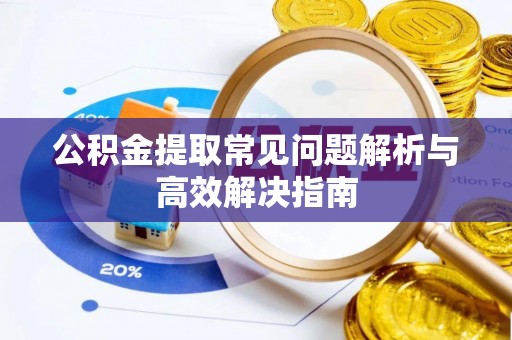 章贡公积金提取常见问题解析与高效解决指南