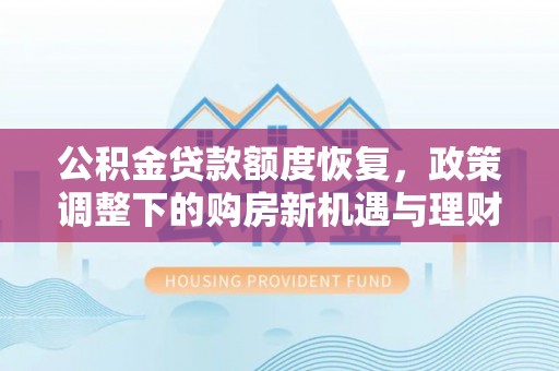 章贡公积金贷款额度恢复，政策调整下的购房新机遇与理财规划