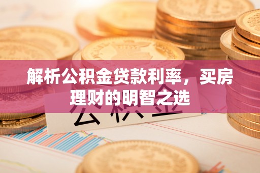章贡解析公积金贷款利率，买房理财的明智之选