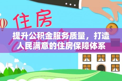 章贡提升公积金服务质量，打造人民满意的住房保障体系