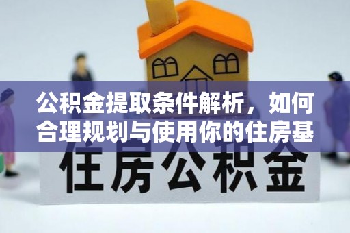 章贡公积金提取条件解析，如何合理规划与使用你的住房基金