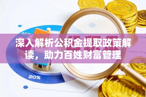 章贡深入解析公积金提取政策解读，助力百姓财富管理