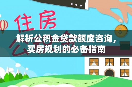 章贡解析公积金贷款额度咨询，买房规划的必备指南