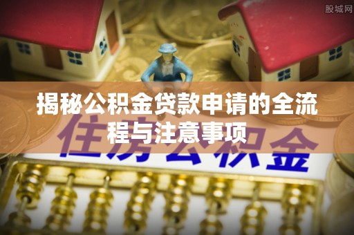 章贡揭秘公积金贷款申请的全流程与注意事项