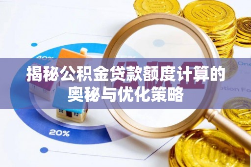 章贡揭秘公积金贷款额度计算的奥秘与优化策略