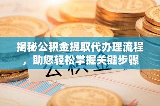 章贡揭秘公积金提取代办理流程，助您轻松掌握关键步骤