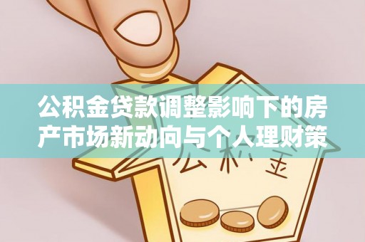 章贡公积金贷款调整影响下的房产市场新动向与个人理财策略