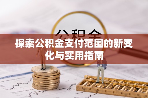 章贡探索公积金支付范围的新变化与实用指南