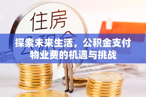 章贡探索未来生活，公积金支付物业费的机遇与挑战