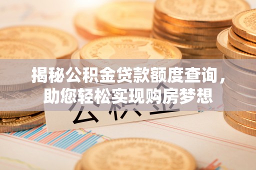 章贡揭秘公积金贷款额度查询，助您轻松实现购房梦想