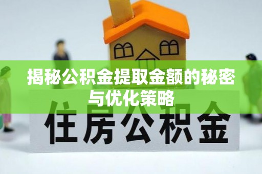 章贡揭秘公积金提取金额的秘密与优化策略