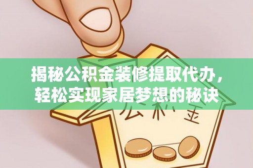 章贡揭秘公积金装修提取代办，轻松实现家居梦想的秘诀