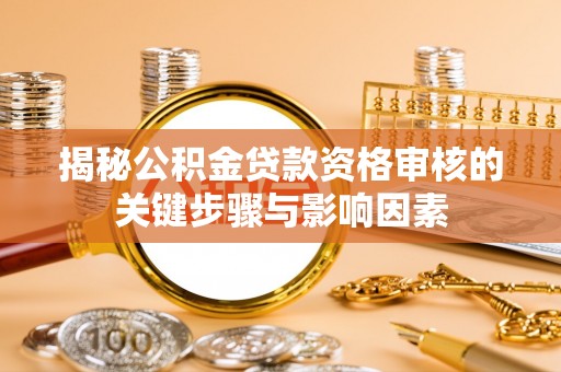 章贡揭秘公积金贷款资格审核的关键步骤与影响因素