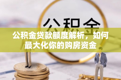 章贡公积金贷款额度解析，如何最大化你的购房资金