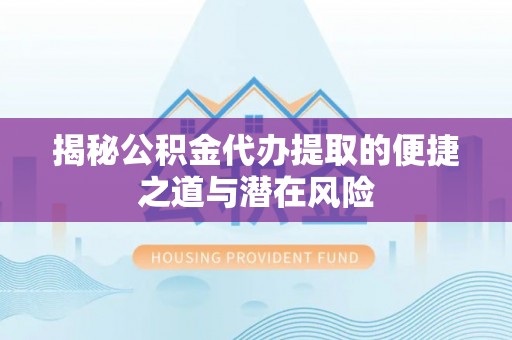 章贡揭秘公积金代办提取的便捷之道与潜在风险