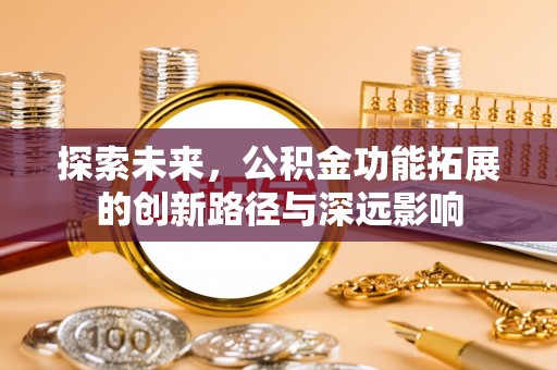 章贡探索未来，公积金功能拓展的创新路径与深远影响