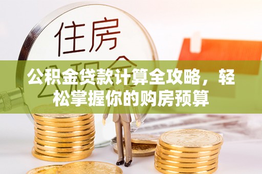 章贡公积金贷款计算全攻略，轻松掌握你的购房预算