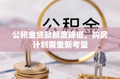 章贡公积金贷款额度降低，购房计划需重新考量