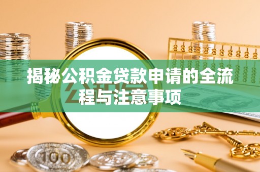 章贡揭秘公积金贷款申请的全流程与注意事项