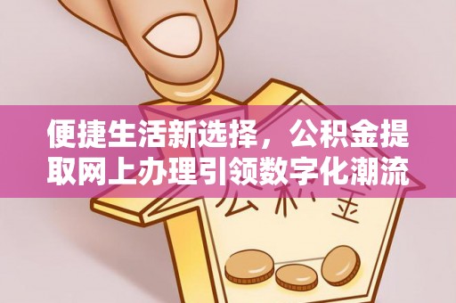 章贡便捷生活新选择，公积金提取网上办理引领数字化潮流