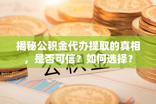 章贡揭秘公积金代办提取的真相，是否可信？如何选择？