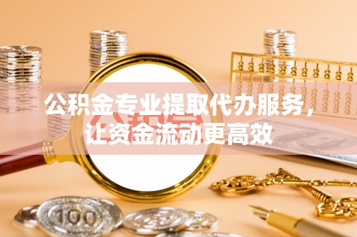 章贡公积金专业提取代办服务，让资金流动更高效
