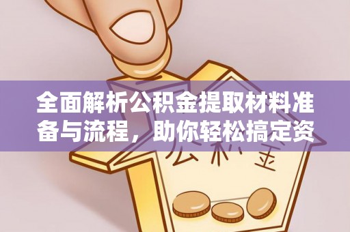 章贡全面解析公积金提取材料准备与流程，助你轻松搞定资金提取