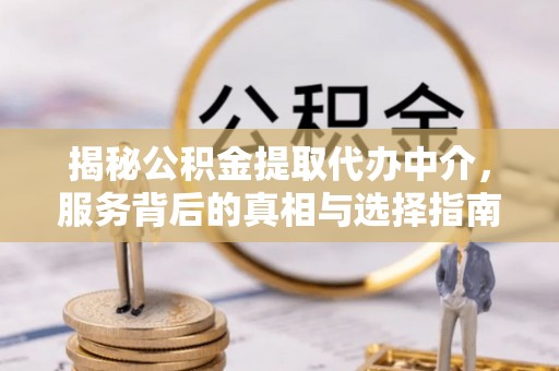 章贡揭秘公积金提取代办中介，服务背后的真相与选择指南